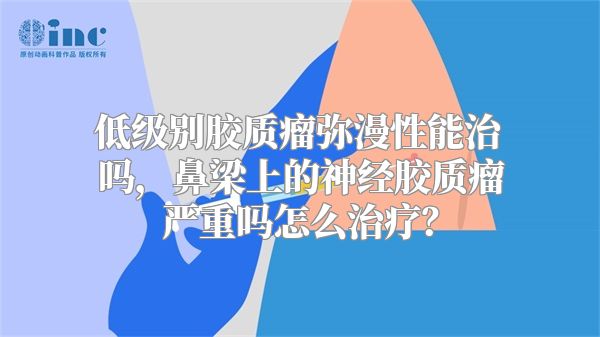 低级别胶质瘤弥漫性能治吗，鼻梁上的神经胶质瘤严重吗怎么治疗？