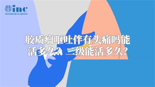 胶质瘤呕吐伴有头痛吗能活多久？二级能活多久？