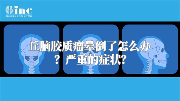 丘脑胶质瘤晕倒了怎么办？严重的症状？