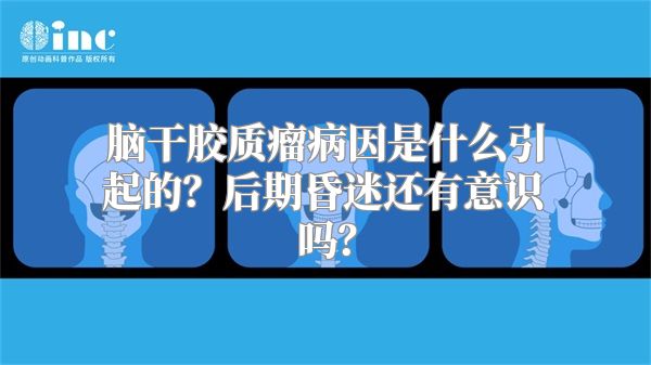 脑干胶质瘤病因是什么引起的？后期昏迷还有意识吗？