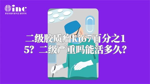 二级胶质瘤ki67百分之15？二级严重吗能活多久？