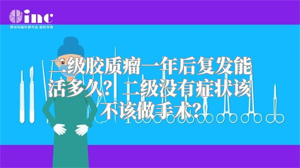 二级胶质瘤一年后复发能活多久？二级没有症状该不该做手术？