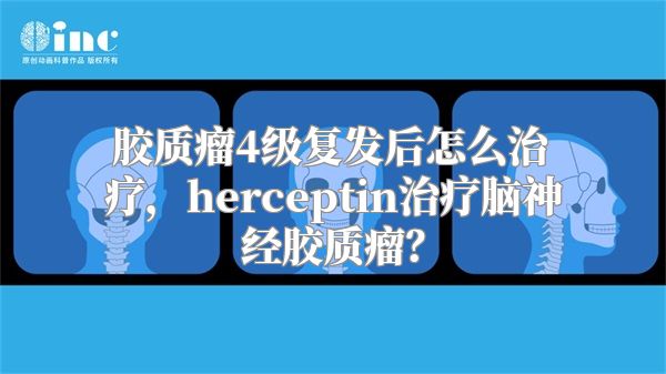 胶质瘤4级复发后怎么治疗，herceptin治疗脑神经胶质瘤？