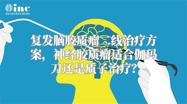 复发脑胶质瘤二线治疗方案，神经胶质瘤适合伽玛刀还是质子治疗？