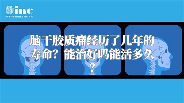 脑干胶质瘤经历了几年的寿命？能治好吗能活多久？