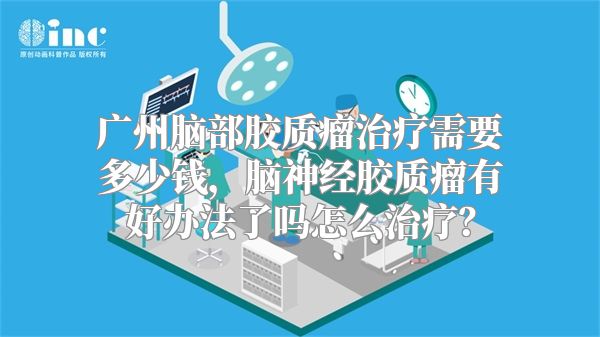 广州脑部胶质瘤治疗需要多少钱，脑神经胶质瘤有好办法了吗怎么治疗？