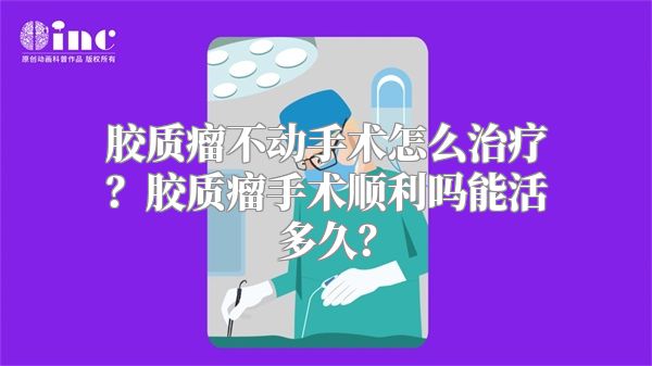 胶质瘤不动手术怎么治疗？胶质瘤手术顺利吗能活多久？