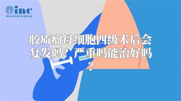 胶质瘤母细胞四级术后会复发吗？严重吗能治好吗？