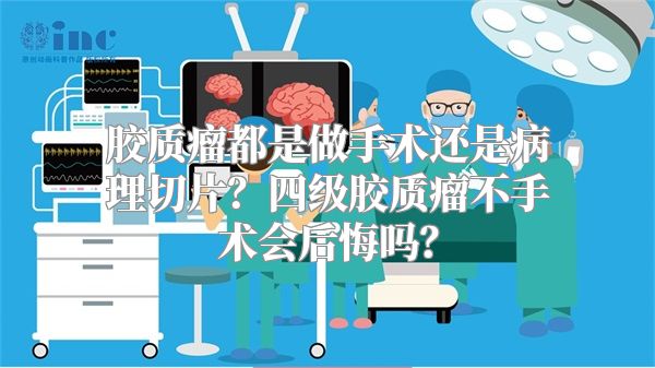 胶质瘤都是做手术还是病理切片？四级胶质瘤不手术会后悔吗？