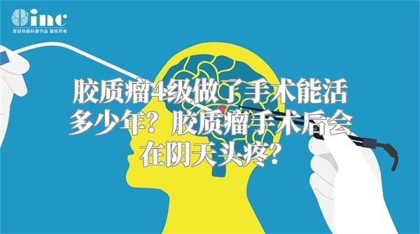 胶质瘤4级做了手术能活多少年？胶质瘤手术后会在阴天头疼？