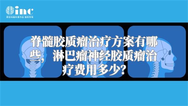 脊髓胶质瘤治疗方案有哪些，淋巴瘤神经胶质瘤治疗费用多少？