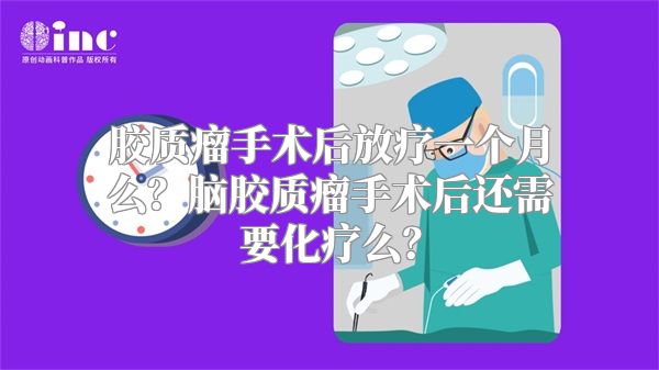 胶质瘤手术后放疗一个月么？脑胶质瘤手术后还需要化疗么？