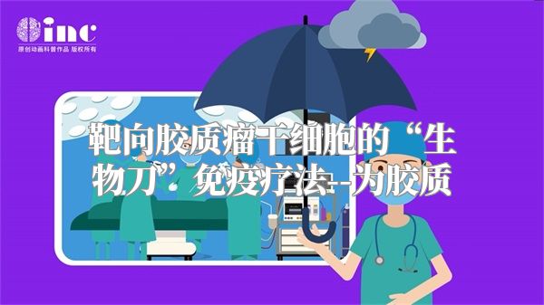 靶向胶质瘤干细胞的“生物刀”免疫疗法--为胶质