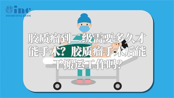 胶质瘤到二级需要多久才能手术？胶质瘤手术后能干搬运工作吗？