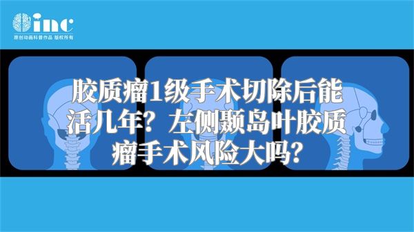 胶质瘤1级手术切除后能活几年？左侧颞岛叶胶质瘤手术风险大吗？