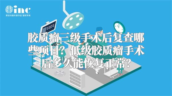 胶质瘤三级手术后复查哪些项目？低级胶质瘤手术后多久能恢复正常？