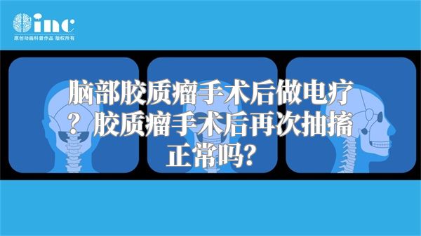 脑部胶质瘤手术后做电疗？胶质瘤手术后再次抽搐正常吗？