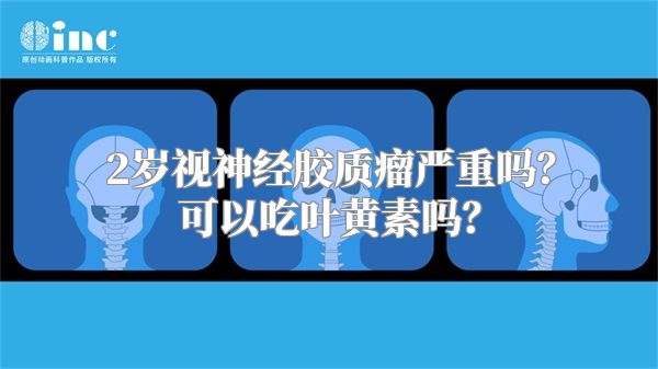 2岁视神经胶质瘤严重吗？可以吃叶黄素吗？