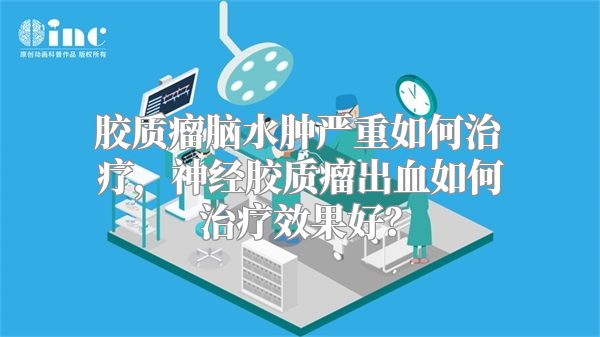 胶质瘤脑水肿严重如何治疗，神经胶质瘤出血如何治疗效果好？