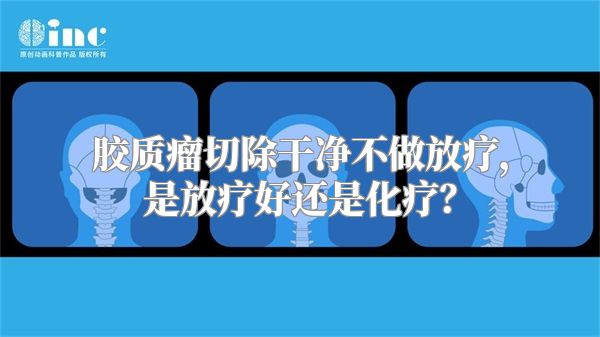 胶质瘤切除干净不做放疗，是放疗好还是化疗？