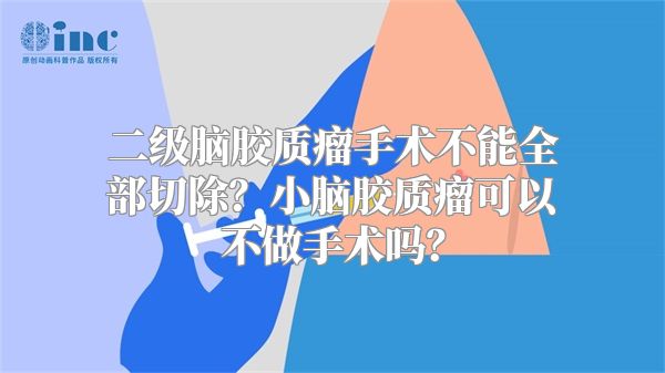 二级脑胶质瘤手术不能全部切除？小脑胶质瘤可以不做手术吗？