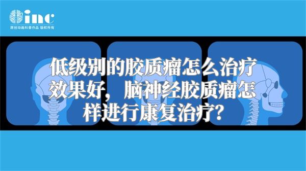 低级别的胶质瘤怎么治疗效果好，脑神经胶质瘤怎样进行康复治疗？