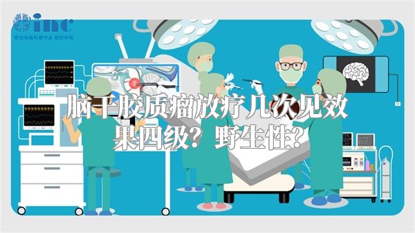 脑干胶质瘤放疗几次见效果四级？野生性？