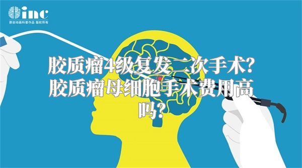 胶质瘤4级复发二次手术？胶质瘤母细胞手术费用高吗？