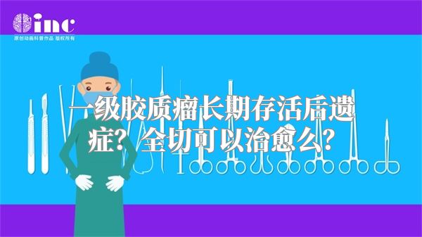 一级胶质瘤长期存活后遗症？全切可以治愈么？