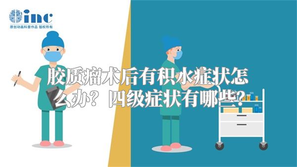 胶质瘤术后有积水症状怎么办？四级症状有哪些？