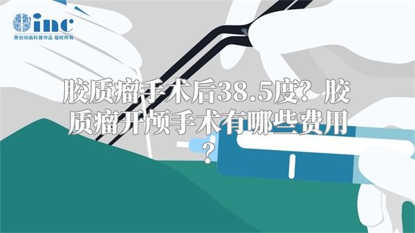 胶质瘤手术后38.5度？胶质瘤开颅手术有哪些费用？