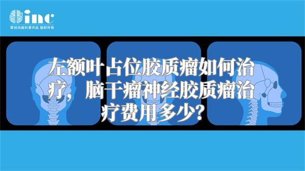 左额叶占位胶质瘤如何治疗，脑干瘤神经胶质瘤治疗费用多少？