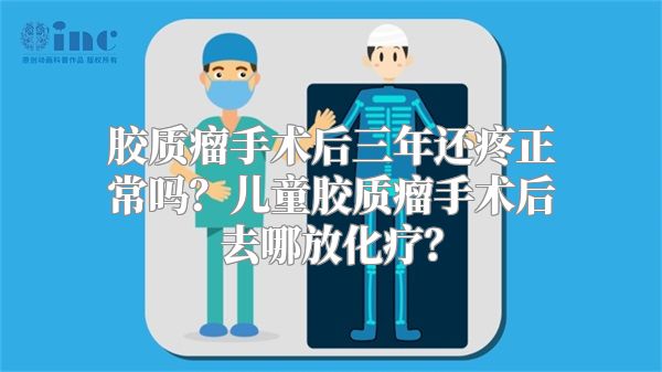 胶质瘤手术后三年还疼正常吗？儿童胶质瘤手术后去哪放化疗？