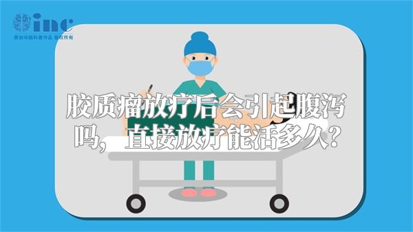 胶质瘤放疗后会引起腹泻吗，直接放疗能活多久？