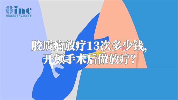 胶质瘤放疗13次多少钱，开颅手术后做放疗？