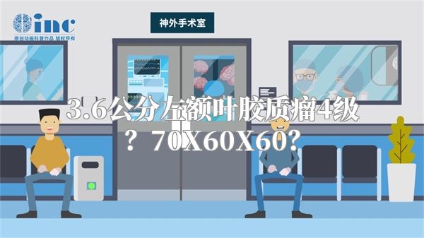 3.6公分左额叶胶质瘤4级？70X60X60？