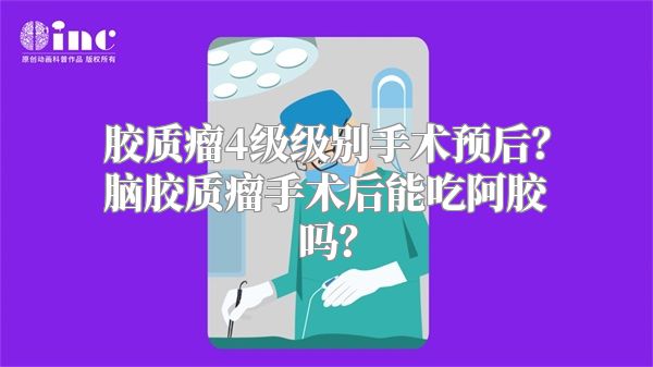 胶质瘤4级级别手术预后？脑胶质瘤手术后能吃阿胶吗？