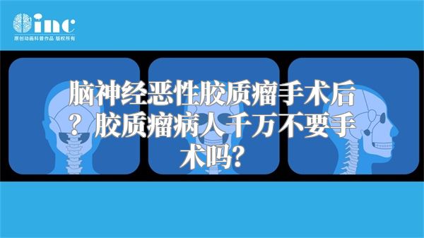 脑神经恶性胶质瘤手术后？胶质瘤病人千万不要手术吗？