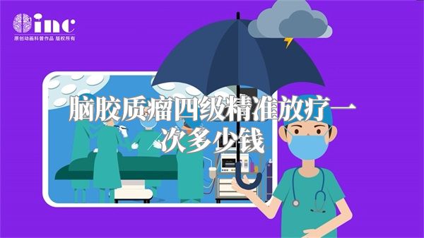 脑胶质瘤四级精准放疗一次多少钱