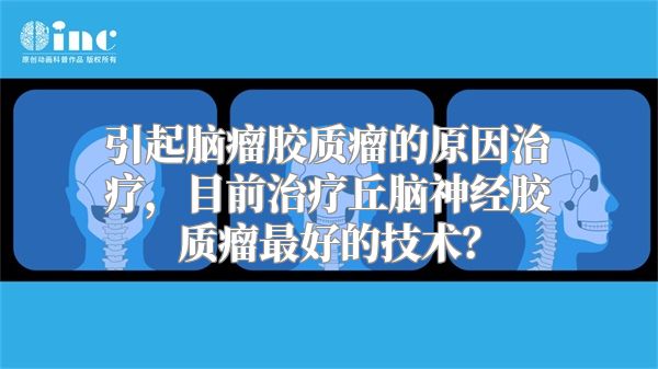 引起脑瘤胶质瘤的原因治疗，目前治疗丘脑神经胶质瘤最好的技术？