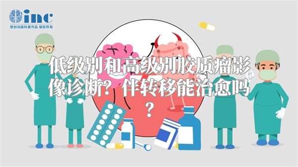 低级别和高级别胶质瘤影像诊断？伴转移能治愈吗？