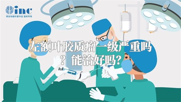 左额叶胶质瘤一级严重吗？能治好吗？