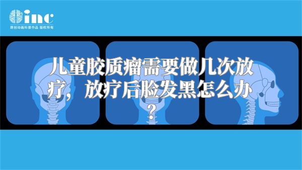 儿童胶质瘤需要做几次放疗，放疗后脸发黑怎么办？