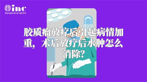 胶质瘤放疗后引起病情加重，术后放疗后水肿怎么消除？