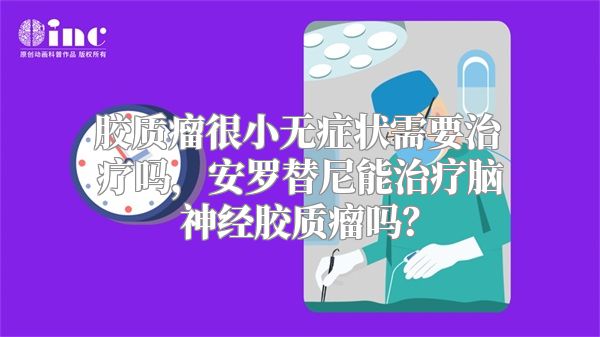 胶质瘤很小无症状需要治疗吗，安罗替尼能治疗脑神经胶质瘤吗？