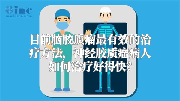 目前脑胶质瘤最有效的治疗方法，神经胶质瘤病人如何治疗好得快？