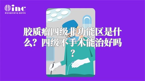 胶质瘤四级非功能区是什么？四级不手术能治好吗？