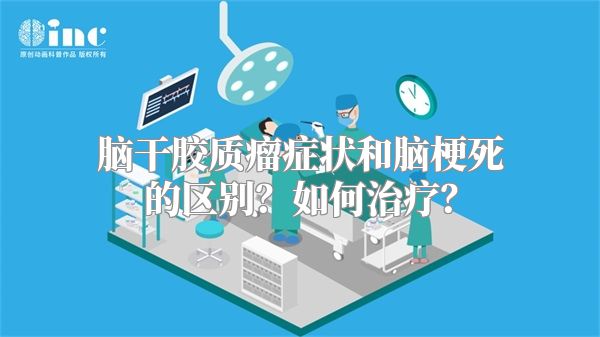 脑干胶质瘤症状和脑梗死的区别？如何治疗？