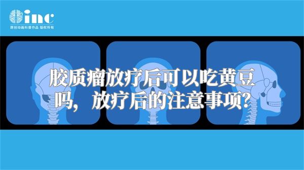 胶质瘤放疗后可以吃黄豆吗，放疗后的注意事项？