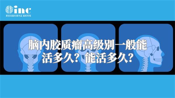 脑内胶质瘤高级别一般能活多久？能活多久？